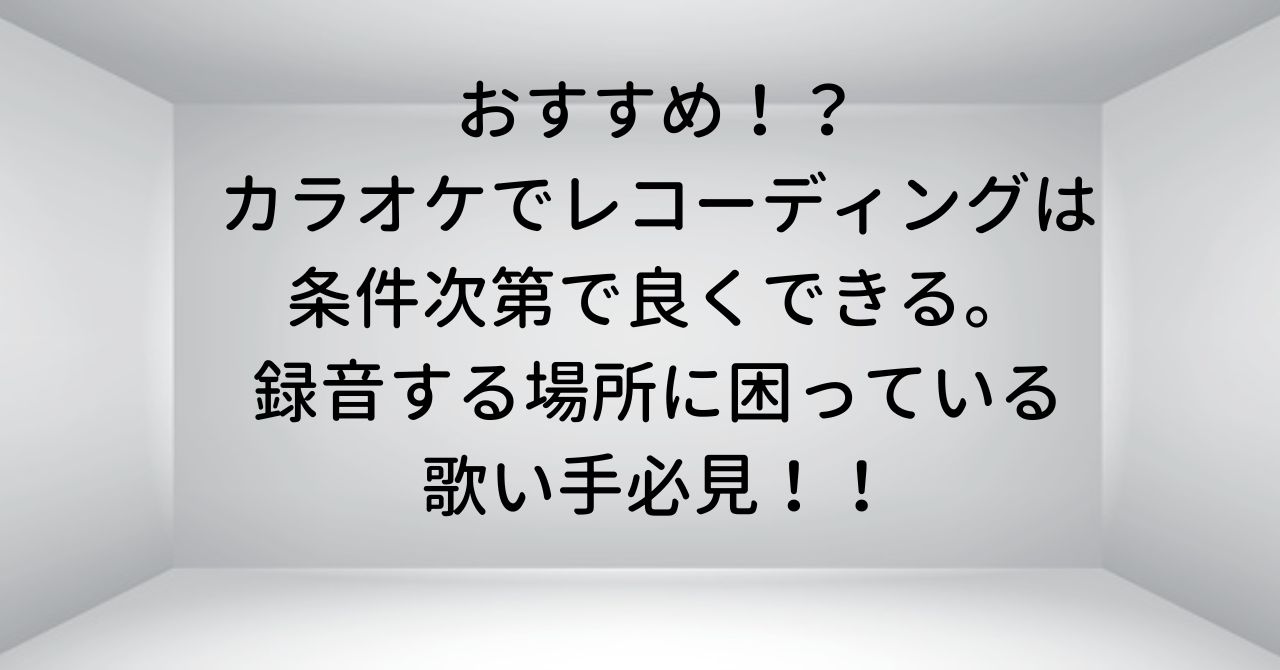 おすすめ！？カラオケでレコーディングは条件次第で良くできる。録音する場所に困っている歌い手必見！！